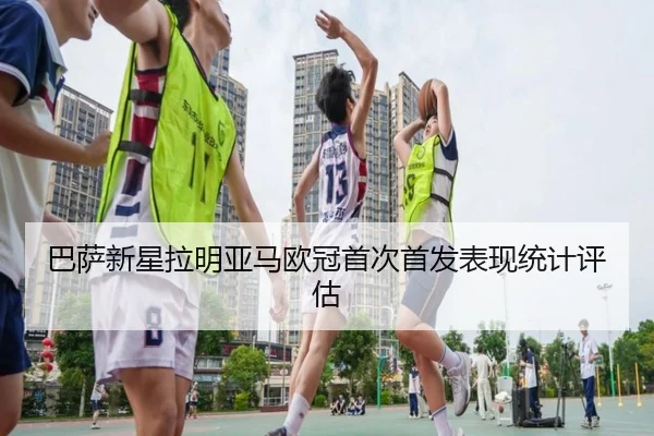 巴萨新星拉明亚马欧冠首次首发表现统计评估